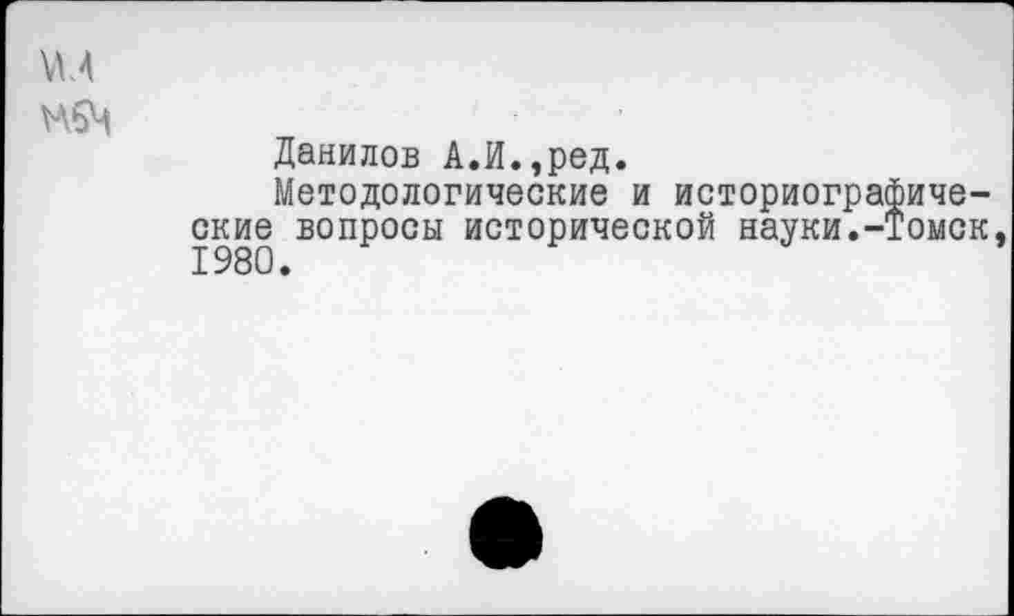 ﻿Данилов А.И.,ред.
Методологические и историографические вопросы исторической науки.-Томск